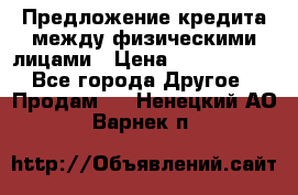 Предложение кредита между физическими лицами › Цена ­ 5 000 000 - Все города Другое » Продам   . Ненецкий АО,Варнек п.